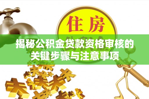 威远揭秘公积金贷款资格审核的关键步骤与注意事项