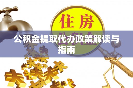 威远公积金提取代办政策解读与指南