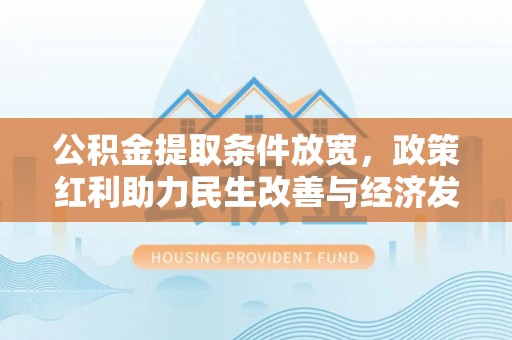 威远公积金提取条件放宽，政策红利助力民生改善与经济发展