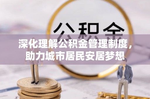 威远深化理解公积金管理制度，助力城市居民安居梦想