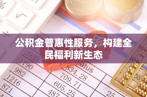 威远公积金普惠性服务，构建全民福利新生态