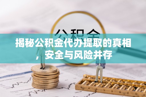 威远揭秘公积金代办提取的真相，安全与风险并存