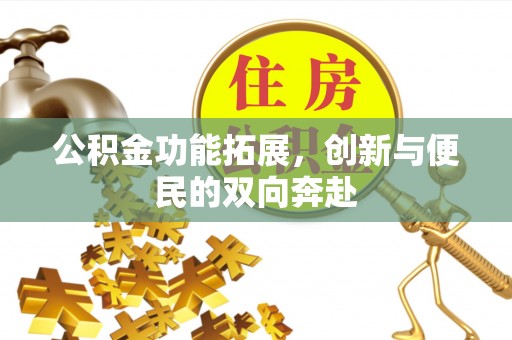 威远公积金功能拓展，创新与便民的双向奔赴