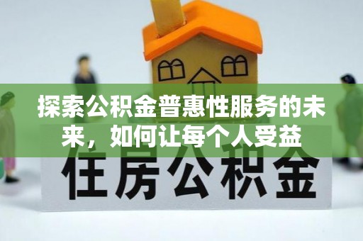 威远探索公积金普惠性服务的未来，如何让每个人受益
