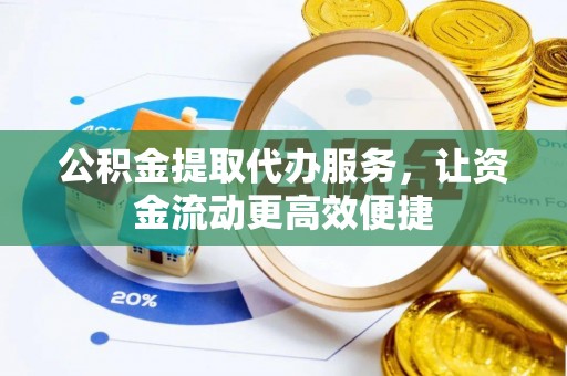 威远公积金提取代办服务，让资金流动更高效便捷