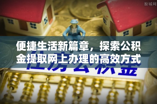 威远便捷生活新篇章，探索公积金提取网上办理的高效方式