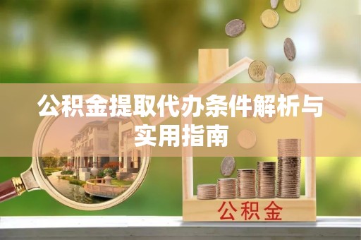 威远公积金提取代办条件解析与实用指南