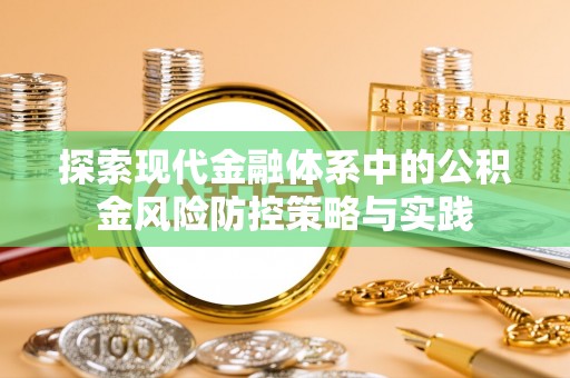 威远探索现代金融体系中的公积金风险防控策略与实践