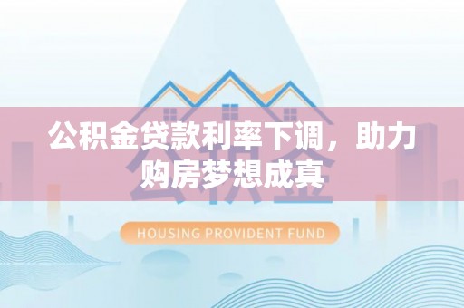 威远公积金贷款利率下调，助力购房梦想成真