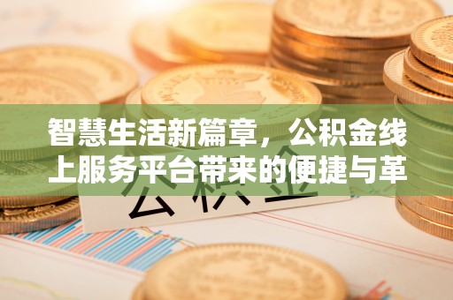 威远智慧生活新篇章，公积金线上服务平台带来的便捷与革新