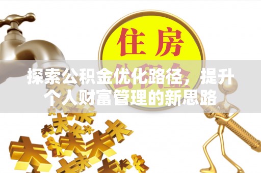 威远探索公积金优化路径，提升个人财富管理的新思路