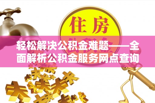 威远轻松解决公积金难题——全面解析公积金服务网点查询技巧