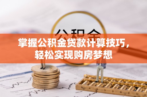 威远掌握公积金贷款计算技巧，轻松实现购房梦想