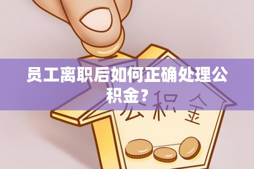 威远员工离职后如何正确处理公积金？