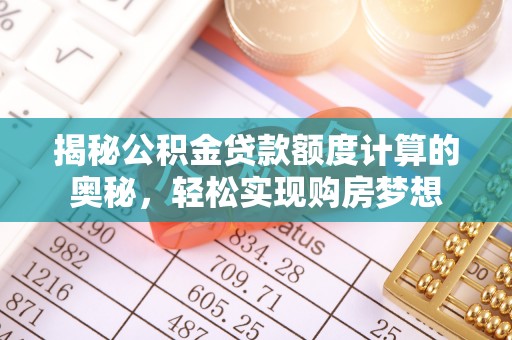 威远揭秘公积金贷款额度计算的奥秘，轻松实现购房梦想