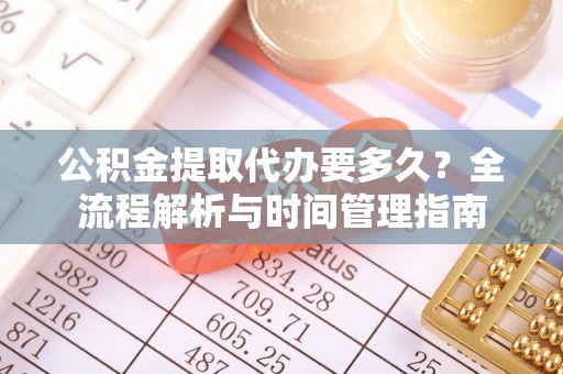威远公积金提取代办要多久？全流程解析与时间管理指南