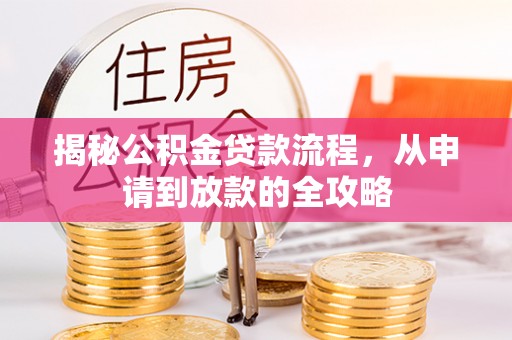 威远揭秘公积金贷款流程，从申请到放款的全攻略