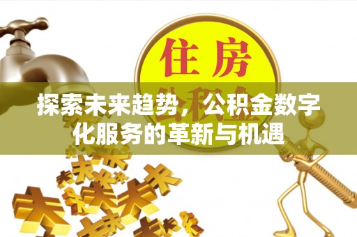 威远探索未来趋势，公积金数字化服务的革新与机遇