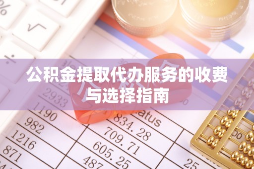 威远公积金提取代办服务的收费与选择指南