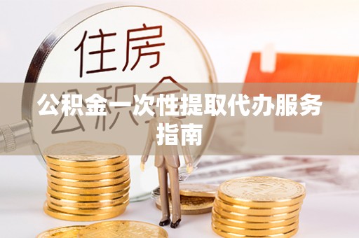威远公积金一次性提取代办服务指南