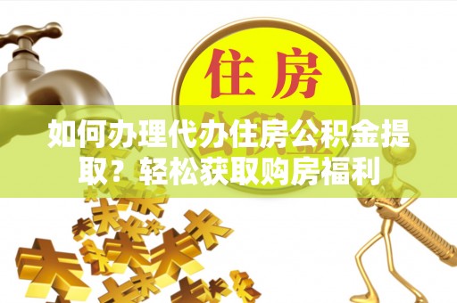 威远如何办理代办住房公积金提取？轻松获取购房福利