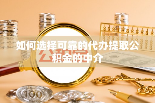 威远如何选择可靠的代办提取公积金的中介