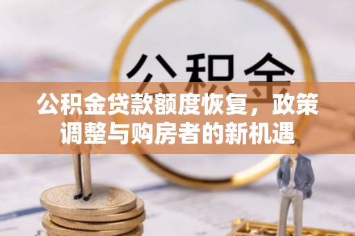 威远公积金贷款额度恢复，政策调整与购房者的新机遇