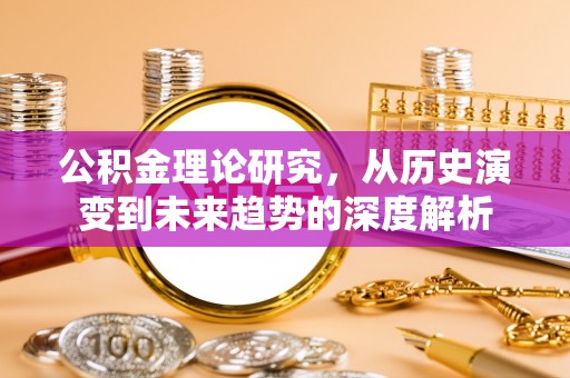威远公积金理论研究，从历史演变到未来趋势的深度解析