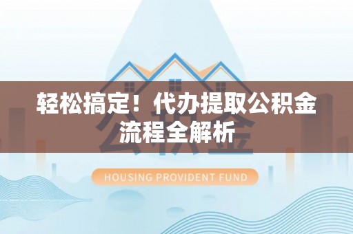 威远轻松搞定！代办提取公积金流程全解析