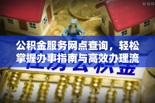 威远公积金服务网点查询，轻松掌握办事指南与高效办理流程