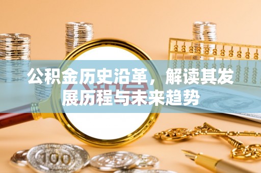 威远公积金历史沿革，解读其发展历程与未来趋势