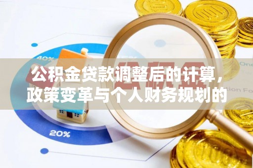 威远公积金贷款调整后的计算，政策变革与个人财务规划的深度解析