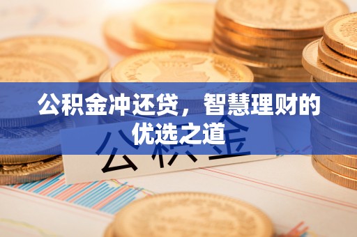 威远公积金冲还贷，智慧理财的优选之道