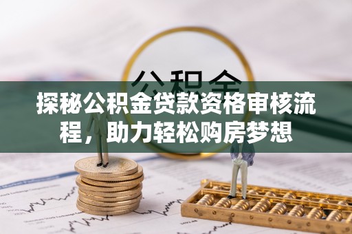 威远探秘公积金贷款资格审核流程，助力轻松购房梦想