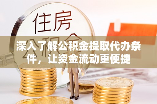 威远深入了解公积金提取代办条件，让资金流动更便捷