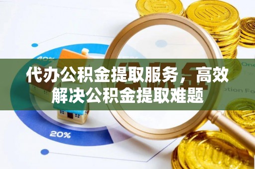 威远代办公积金提取服务，高效解决公积金提取难题