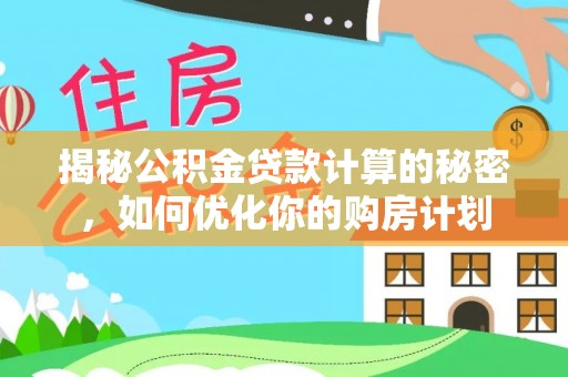 威远揭秘公积金贷款计算的秘密，如何优化你的购房计划