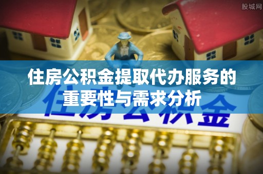 威远住房公积金提取代办服务的重要性与需求分析