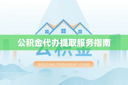 威远公积金代办提取服务指南