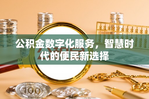威远公积金数字化服务，智慧时代的便民新选择