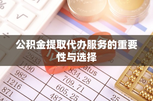 威远公积金提取代办服务的重要性与选择