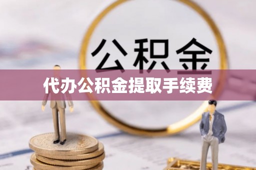 威远代办公积金提取手续费
