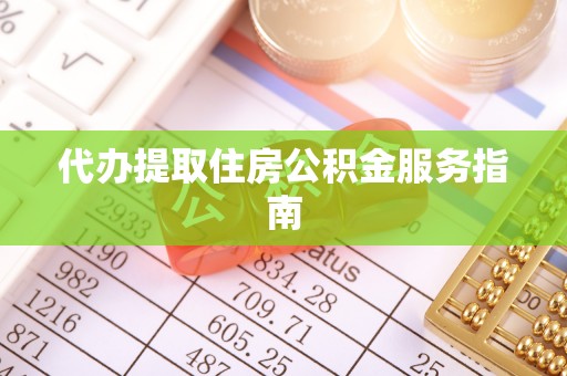 威远代办提取住房公积金服务指南