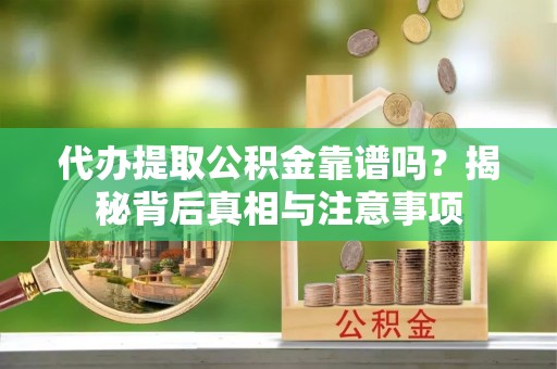 威远代办提取公积金靠谱吗？揭秘背后真相与注意事项