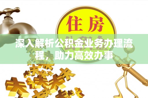 威远深入解析公积金业务办理流程，助力高效办事