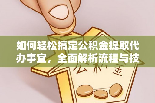 威远如何轻松搞定公积金提取代办事宜，全面解析流程与技巧