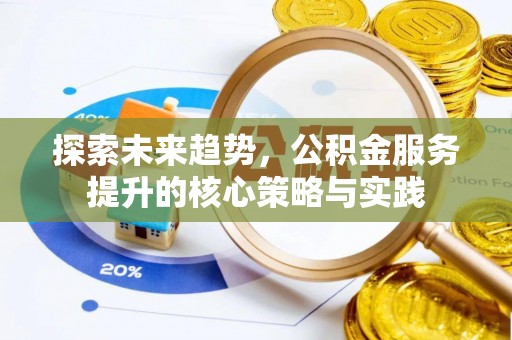 威远探索未来趋势，公积金服务提升的核心策略与实践