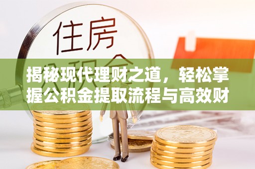 威远揭秘现代理财之道，轻松掌握公积金提取流程与高效财务规划