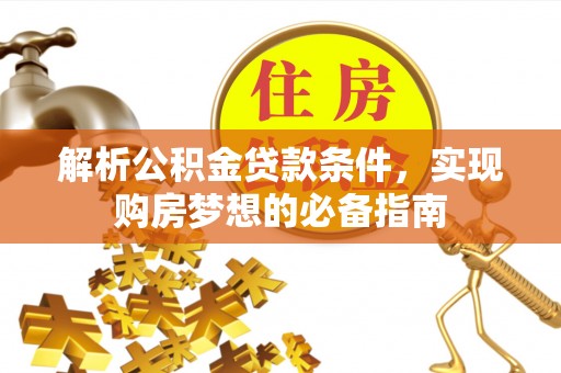 威远解析公积金贷款条件，实现购房梦想的必备指南