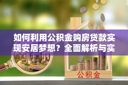 威远如何利用公积金购房贷款实现安居梦想？全面解析与实用建议
